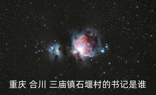 唐木森重慶市合川，重慶 合川 三廟鎮石堰村的書記是誰