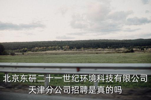 北京東研二十一世紀環(huán)境科技有限公司天津分公司招聘是真的嗎
