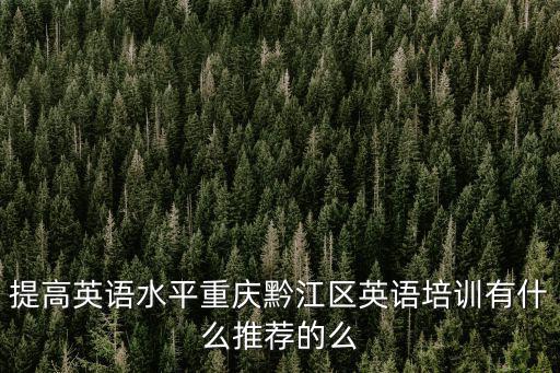 提高英語水平重慶黔江區(qū)英語培訓(xùn)有什么推薦的么