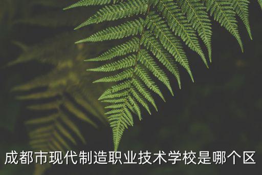 成都市現代制造職業技術學校是哪個區