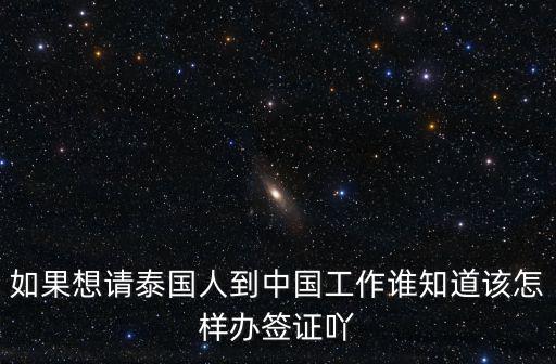 如果想請(qǐng)?zhí)﹪?guó)人到中國(guó)工作誰(shuí)知道該怎樣辦簽證吖