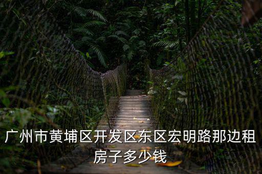 廣州市黃埔區開發區東區宏明路那邊租房子多少錢