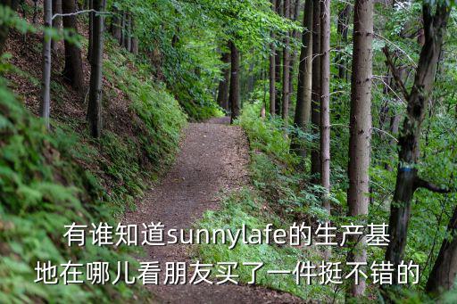 有誰知道sunnylafe的生產基地在哪兒看朋友買了一件挺不錯的