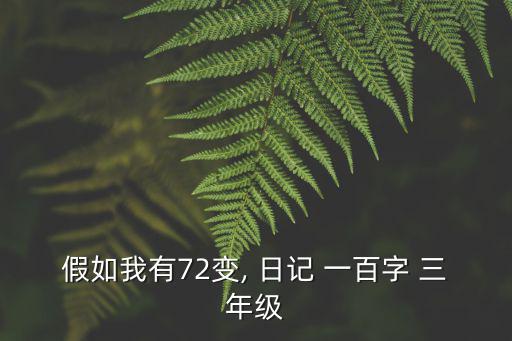 三年級日記一百字,如果我變72，我會讓一切變得更好