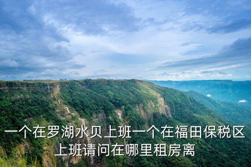 一個(gè)在羅湖水貝上班一個(gè)在福田保稅區(qū)上班請(qǐng)問在哪里租房離