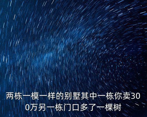 兩棟一模一樣的別墅其中一棟你賣300萬另一棟門口多了一棵樹