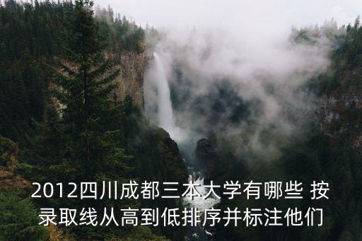 2012四川成都三本大學(xué)有哪些 按錄取線從高到低排序并標(biāo)注他們