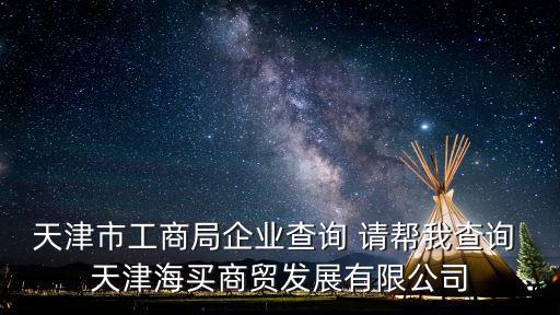 天津市工商局企業(yè)查詢 請幫我查詢 天津海買商貿(mào)發(fā)展有限公司