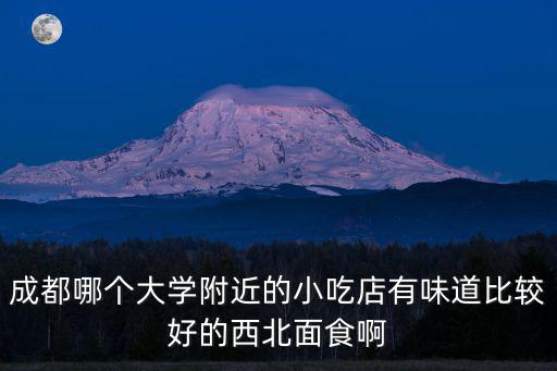 成都哪個大學附近的小吃店有味道比較好的西北面食啊