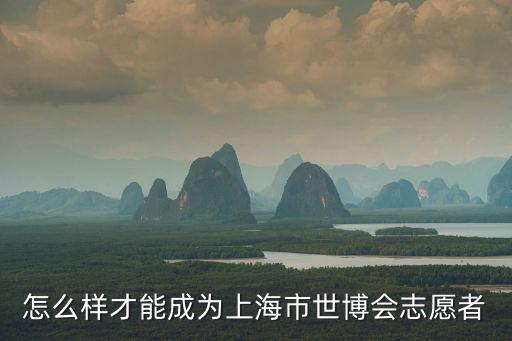 怎么樣才能成為上海市世博會志愿者