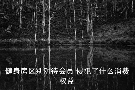 重慶市消費者權益保護條例健身房，健身房區別對待會員 侵犯了什么消費權益