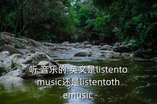 聽 音樂的 英文是listentomusic還是listentothemusic