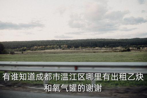 有誰知道成都市溫江區(qū)哪里有出租乙炔和氧氣罐的謝謝