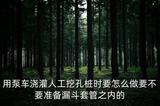用泵車澆灌人工挖孔樁時要怎么做要不要準備漏斗套管之內的