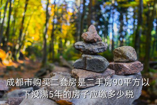 成都市 住房不滿五年稅收，成都二手房不足5年要交幾種稅