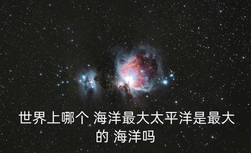  世界上哪個 海洋最大太平洋是最大的 海洋嗎