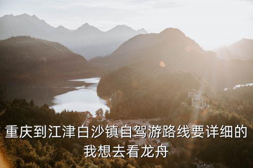 重慶到江津白沙鎮自駕游路線要詳細的我想去看龍舟