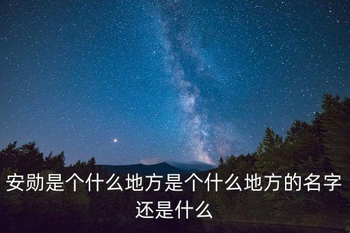 安勛是個什么地方是個什么地方的名字還是什么