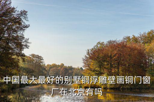 中國最大最好的別墅銅浮雕壁畫銅門窗廠在北京有嗎
