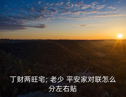 丁財(cái)兩旺宅; 老少 平安家對聯(lián)怎么分左右貼