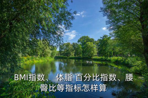 體脂百分比,身體質量指數可計算出體脂超重或體重不足現象