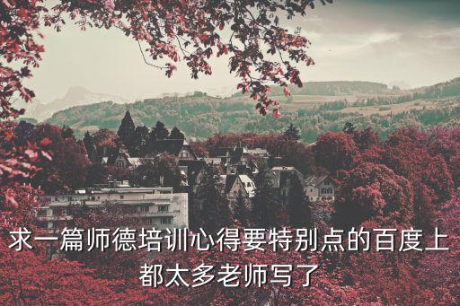 求一篇師德培訓(xùn)心得要特別點(diǎn)的百度上都太多老師寫了