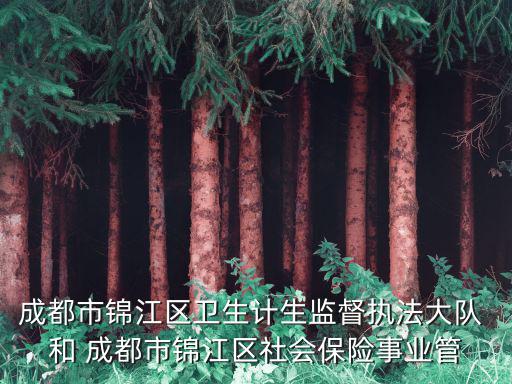 成都市錦江區(qū)衛(wèi)生計(jì)生監(jiān)督執(zhí)法大隊(duì) 和 成都市錦江區(qū)社會(huì)保險(xiǎn)事業(yè)管