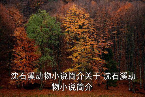  沈石溪動物小說簡介關于 沈石溪動物小說簡介