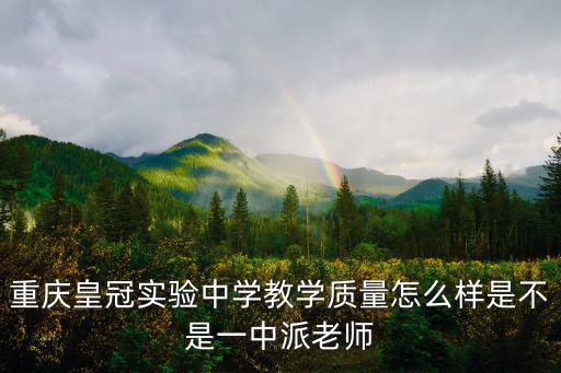 重慶皇冠實(shí)驗(yàn)中學(xué)教學(xué)質(zhì)量怎么樣是不是一中派老師