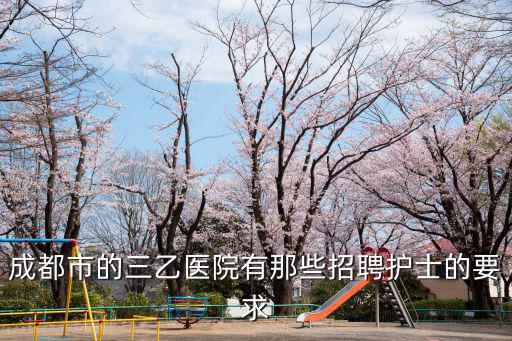 成都市的三乙醫院有那些招聘護士的要求