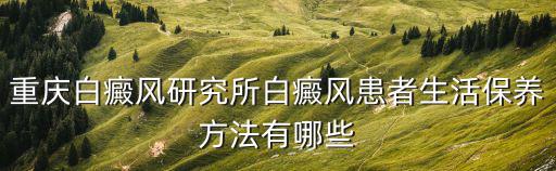 重慶白癜風研究所白癜風患者生活保養方法有哪些