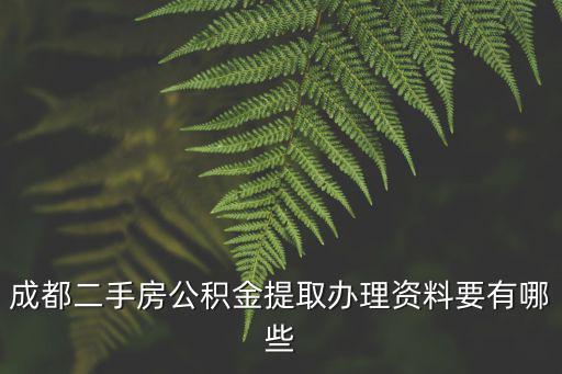 成都二手房公積金提取辦理資料要有哪些