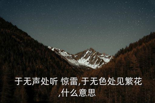  于無聲處聽 驚雷,于無色處見繁花,什么意思