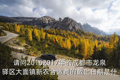 請問20162017年的成都市龍泉驛區大面鎮新農合繳費的截止日期是什