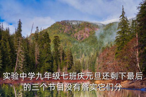 實驗中學九年級七班慶元旦還剩下最后的三個節目沒有落實它們分