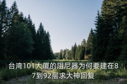 高樓防震阻尼器安裝在幾樓，臺灣101大廈的阻尼器為何要建在87到92層求大神回復(fù)