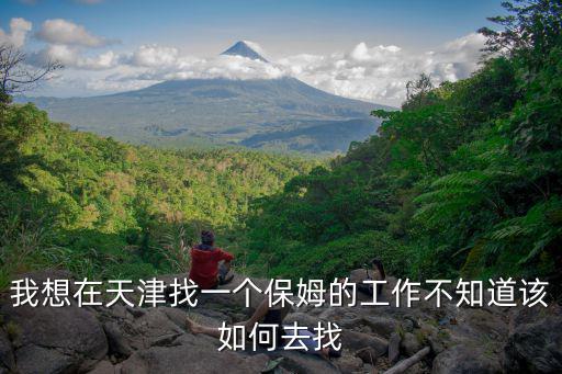 我想在天津找一個保姆的工作不知道該如何去找