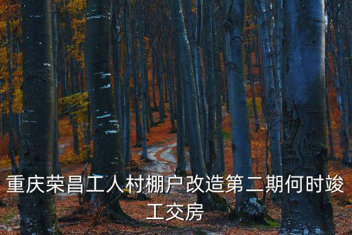 重慶榮昌工人村棚戶改造第二期何時竣工交房