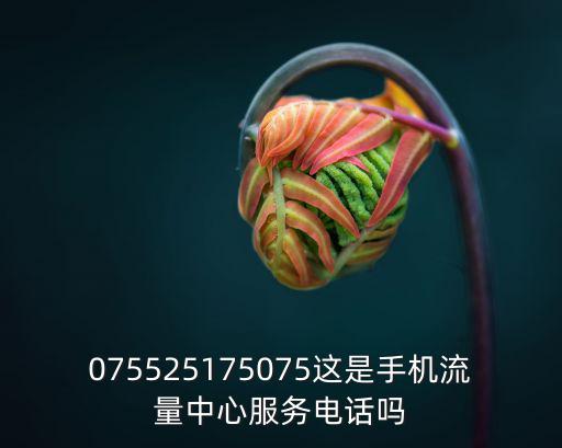 075525175075這是手機流量中心服務電話嗎