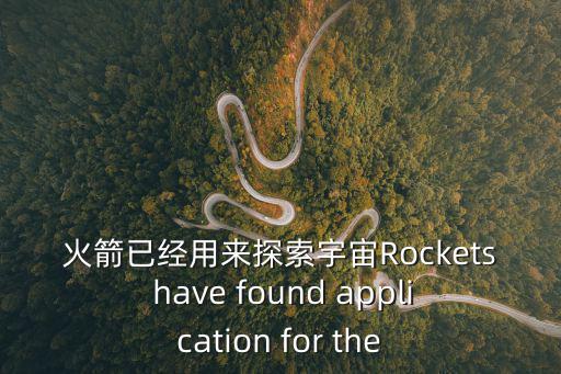 火箭已經用來探索宇宙Rockets have found application for the
