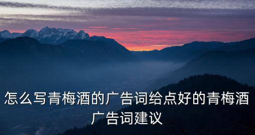 怎么寫青梅酒的廣告詞給點好的青梅酒廣告詞建議
