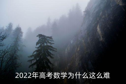 2022年高考數(shù)學(xué)為什么這么難