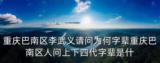 重慶巴南區(qū)李武義請(qǐng)問(wèn)為何字輩重慶巴南區(qū)人問(wèn)上下四代字輩是什