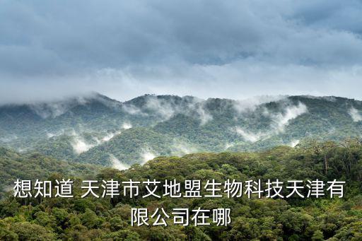天津市安必森生物科技有限公司，想知道 天津市艾地盟生物科技天津有限公司在哪