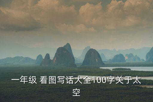 一年級 看圖寫話大全100字關于太空