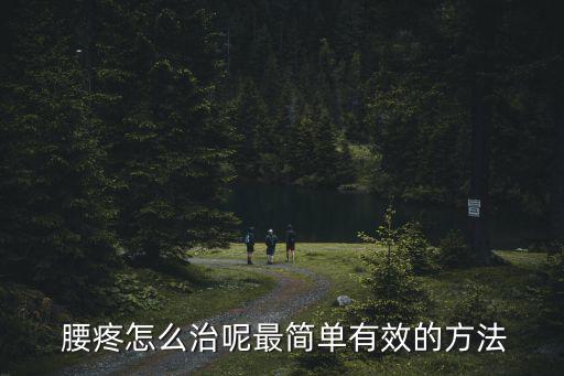 腰疼的治療方法,腰痛治療有哪些方法?