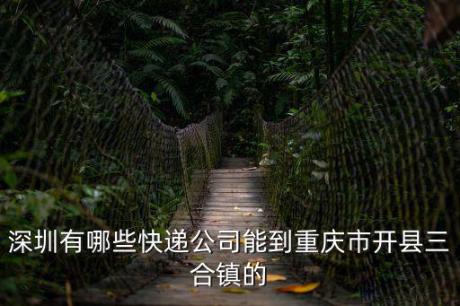 深圳有哪些快遞公司能到重慶市開縣三合鎮的