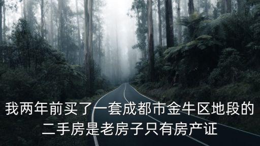 我兩年前買了一套成都市金牛區(qū)地段的二手房是老房子只有房產(chǎn)證