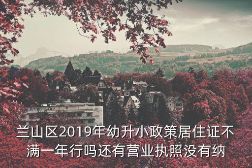 蘭山區2019年幼升小政策居住證不滿一年行嗎還有營業執照沒有納
