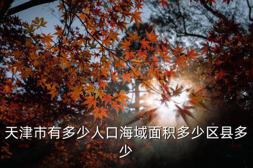 天津市有多少人口海域面積多少區(qū)縣多少